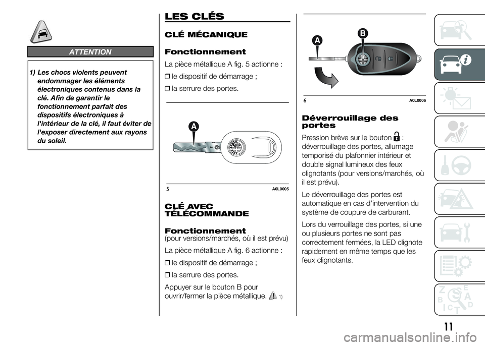 Alfa Romeo 4C 2015 Notice dentretien (in French) ATTENTION
1) Les chocs violents peuvent
endommager les éléments
électroniques contenus dans la
clé. Afin de garantir le
fonctionnement parfait des
dispositifs électroniques à
l'intérieur de Alfa Romeo 4C 2015 Notice dentretien (in French) ATTENTION
1) Les chocs violents peuvent
endommager les éléments
électroniques contenus dans la
clé. Afin de garantir le
fonctionnement parfait des
dispositifs électroniques à
l'intérieur de