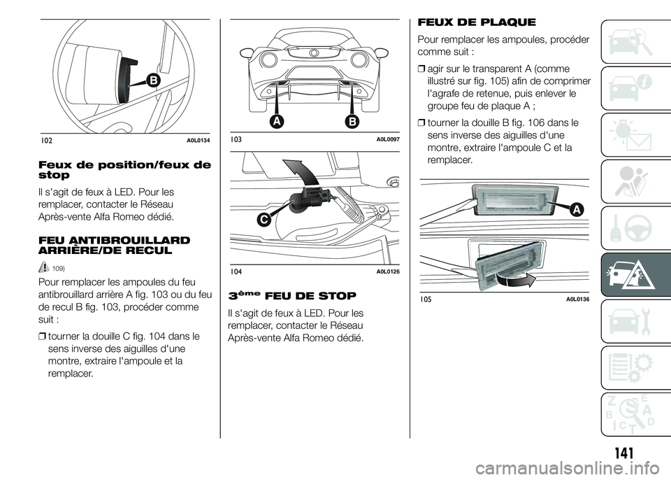 Alfa Romeo 4C 2015 Notice dentretien (in French) Feux de position/feux de
stop
Il s'agit de feux à LED. Pour les
remplacer, contacter le Réseau
Après-vente Alfa Romeo dédié.
FEU ANTIBROUILLARD
ARRIÈRE/DE RECUL
109)
Pour remplacer les ampou Alfa Romeo 4C 2015 Notice dentretien (in French) Feux de position/feux de
stop
Il s'agit de feux à LED. Pour les
remplacer, contacter le Réseau
Après-vente Alfa Romeo dédié.
FEU ANTIBROUILLARD
ARRIÈRE/DE RECUL
109)
Pour remplacer les ampou