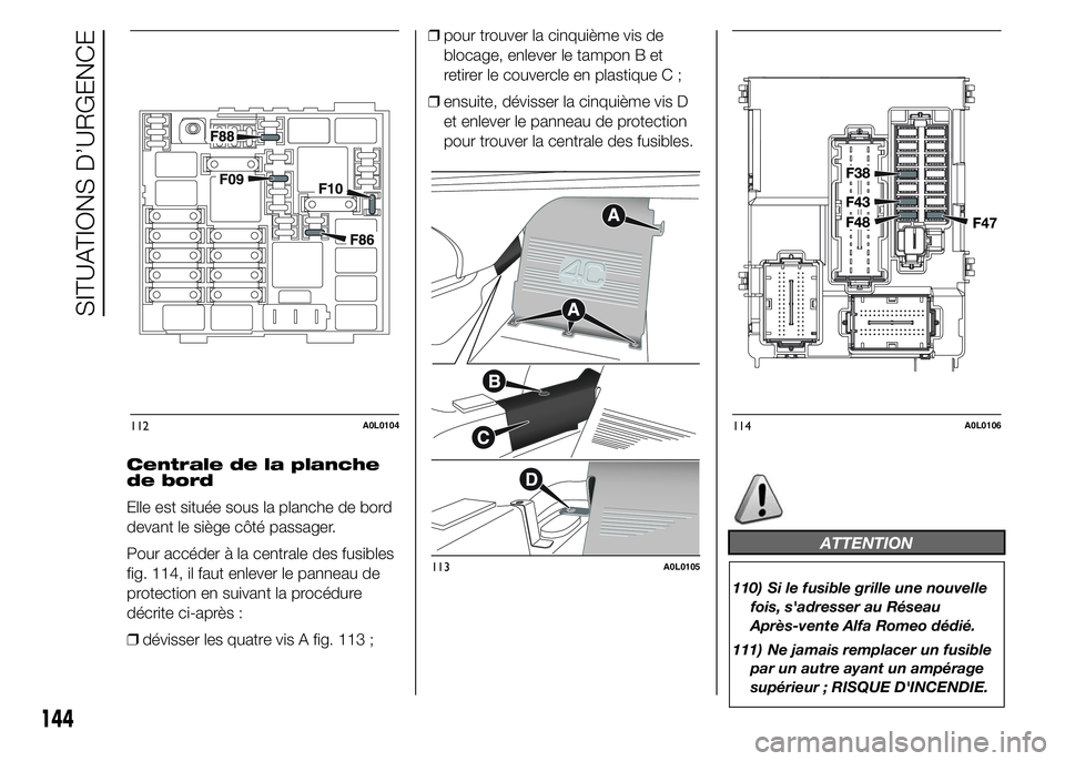 Alfa Romeo 4C 2015 Notice dentretien (in French) Centrale de la planche
de bord
Elle est située sous la planche de bord
devant le siège côté passager.
Pour accéder à la centrale des fusibles
fig. 114, il faut enlever le panneau de
protection e Alfa Romeo 4C 2015 Notice dentretien (in French) Centrale de la planche
de bord
Elle est située sous la planche de bord
devant le siège côté passager.
Pour accéder à la centrale des fusibles
fig. 114, il faut enlever le panneau de
protection e
