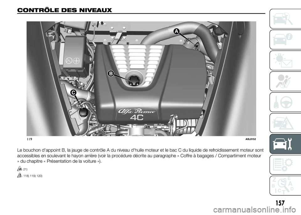 Alfa Romeo 4C 2015 Notice dentretien (in French) CONTRÔLE DES NIVEAUX.
Le bouchon d'appoint B, la jauge de contrôle A du niveau d'huile moteur et le bac C du liquide de refroidissement moteur sont
accessibles en soulevant le hayon arrière Alfa Romeo 4C 2015 Notice dentretien (in French) CONTRÔLE DES NIVEAUX.
Le bouchon d'appoint B, la jauge de contrôle A du niveau d'huile moteur et le bac C du liquide de refroidissement moteur sont
accessibles en soulevant le hayon arrière