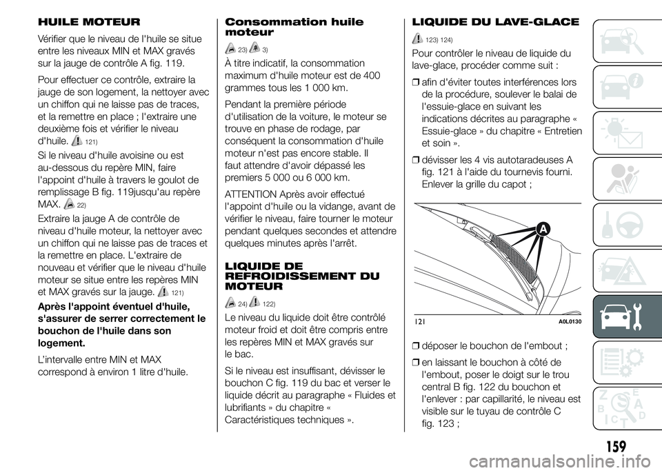 Alfa Romeo 4C 2015 Notice dentretien (in French) HUILE MOTEUR
Vérifier que le niveau de l'huile se situe
entre les niveaux MIN et MAX gravés
sur la jauge de contrôle A fig. 119.
Pour effectuer ce contrôle, extraire la
jauge de son logement, Alfa Romeo 4C 2015 Notice dentretien (in French) HUILE MOTEUR
Vérifier que le niveau de l'huile se situe
entre les niveaux MIN et MAX gravés
sur la jauge de contrôle A fig. 119.
Pour effectuer ce contrôle, extraire la
jauge de son logement,