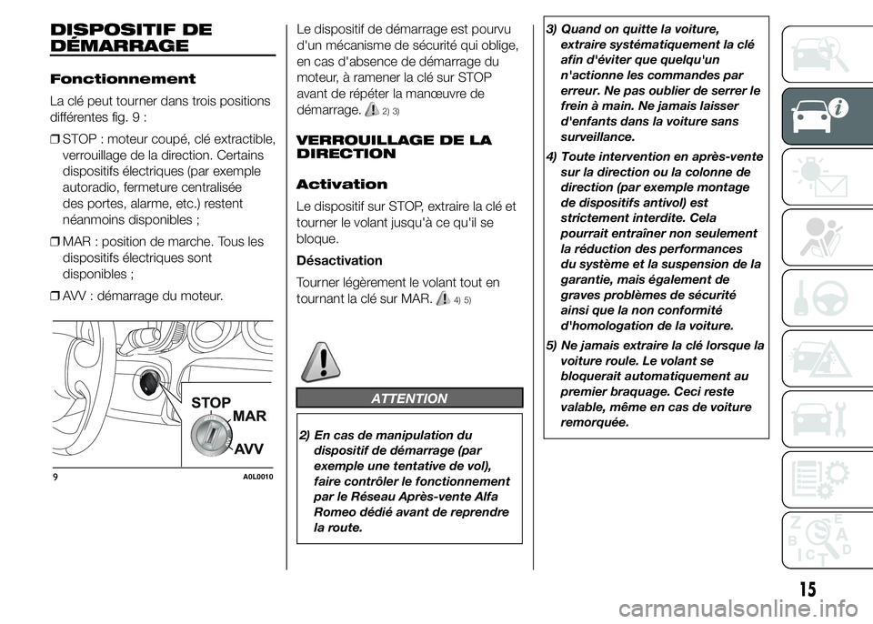 Alfa Romeo 4C 2015 Notice dentretien (in French) DISPOSITIF DE
DÉMARRAGE
Fonctionnement
La clé peut tourner dans trois positions
différentes fig. 9 :
❒STOP : moteur coupé, clé extractible,
verrouillage de la direction. Certains
dispositifs é Alfa Romeo 4C 2015 Notice dentretien (in French) DISPOSITIF DE
DÉMARRAGE
Fonctionnement
La clé peut tourner dans trois positions
différentes fig. 9 :
❒STOP : moteur coupé, clé extractible,
verrouillage de la direction. Certains
dispositifs é