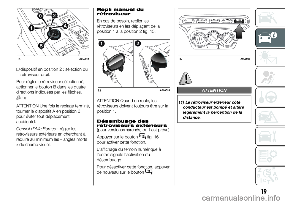 Alfa Romeo 4C 2015  Notice dentretien (in French) ❒dispositif en position 2 : sélection du
rétroviseur droit.
Pour régler le rétroviseur sélectionné,
actionner le bouton B dans les quatre
directions indiquées par les flèches.
11)
ATTENTION 