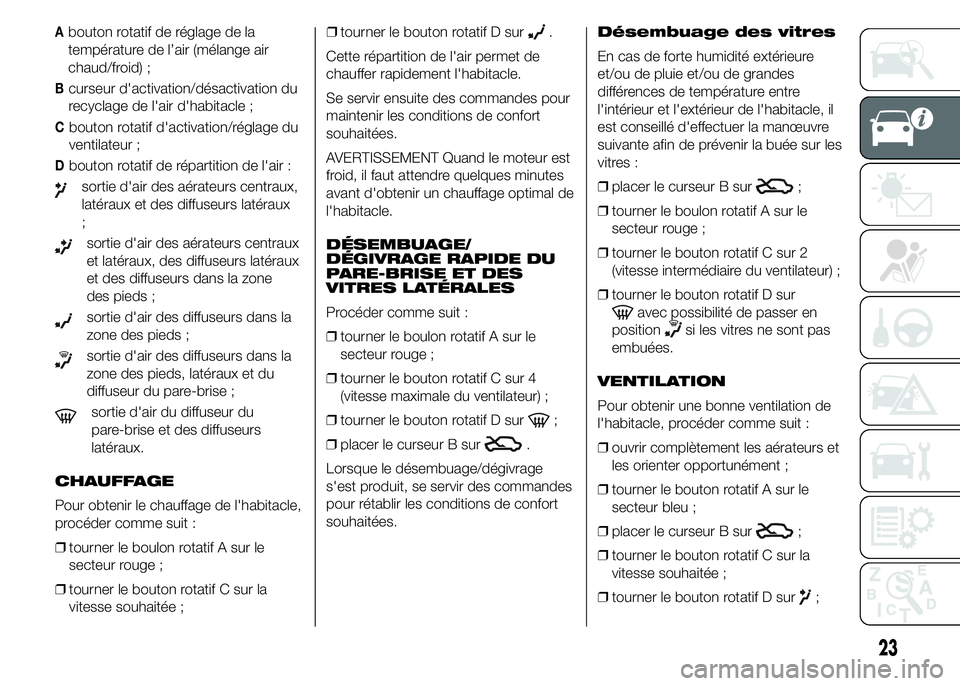 Alfa Romeo 4C 2015  Notice dentretien (in French) Abouton rotatif de réglage de la
température de l’air (mélange air
chaud/froid) ;
Bcurseur d'activation/désactivation du
recyclage de l'air d'habitacle ;
Cbouton rotatif d'activa