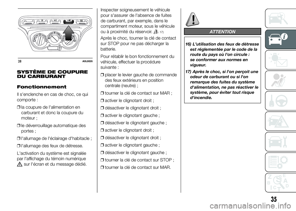 Alfa Romeo 4C 2015  Notice dentretien (in French) SYSTÈME DE COUPURE
DU CARBURANT
Fonctionnement
Il s'enclenche en cas de choc, ce qui
comporte :
❒la coupure de l'alimentation en
carburant et donc la coupure du
moteur ;
❒le déverrouilla