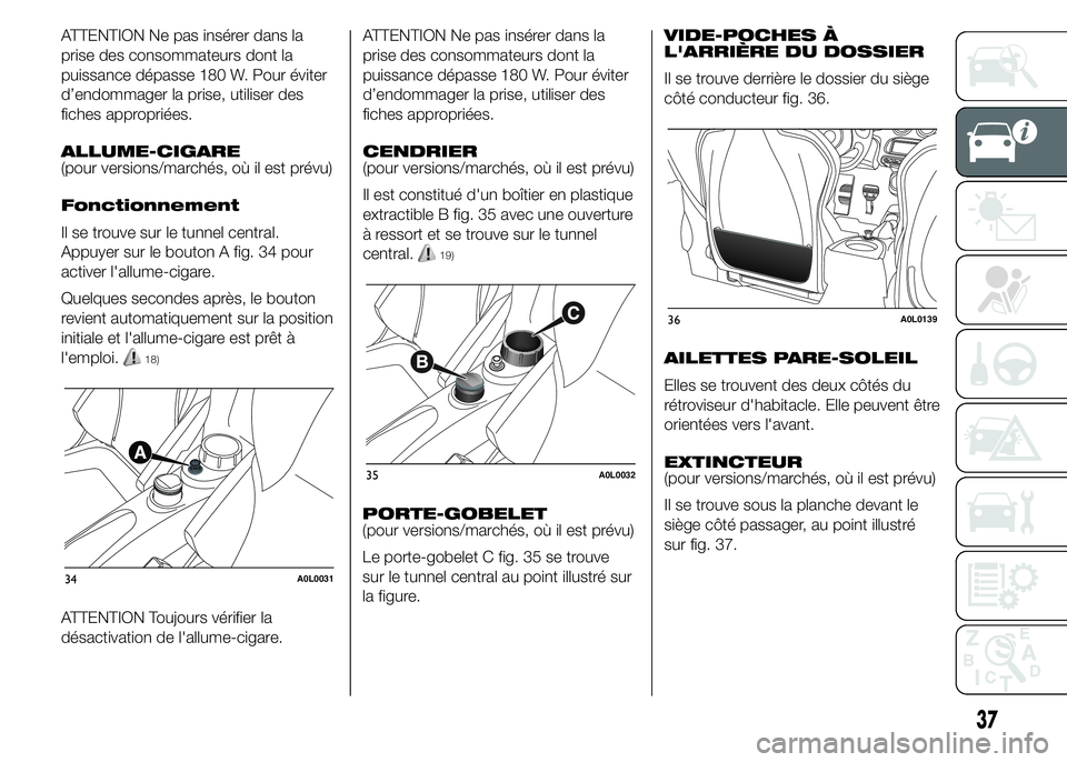 Alfa Romeo 4C 2015  Notice dentretien (in French) ATTENTION Ne pas insérer dans la
prise des consommateurs dont la
puissance dépasse 180 W. Pour éviter
d’endommager la prise, utiliser des
fiches appropriées.
ALLUME-CIGARE
(pour versions/marché