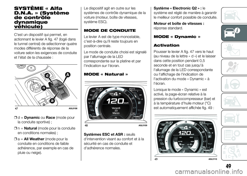 Alfa Romeo 4C 2015 Notice dentretien (in French) SYSTÈME « Alfa
D.N.A. » (Système
de contrôle
dynamique
véhicule)
C'est un dispositif qui permet, en
actionnant le levier A fig. 47 (logé dans
le tunnel central) de sélectionner quatre
mode Alfa Romeo 4C 2015 Notice dentretien (in French) SYSTÈME « Alfa
D.N.A. » (Système
de contrôle
dynamique
véhicule)
C'est un dispositif qui permet, en
actionnant le levier A fig. 47 (logé dans
le tunnel central) de sélectionner quatre
mode