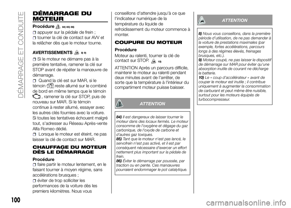Alfa Romeo 4C 2016  Notice dentretien (in French) DÉMARRAGE DU
MOTEUR
Procédure84) 85) 86)
appuyer sur la pédale de frein ;
tourner la clé de contact sur AVV et
la relâcher dès que le moteur tourne.
AVERTISSEMENTS
Si le moteur ne démarre pas 