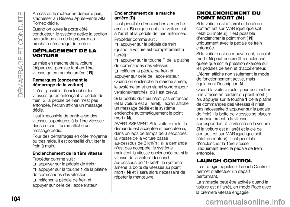Alfa Romeo 4C 2016  Notice dentretien (in French) s'adresser au Réseau Après-vente Alfa
Romeo dédié.
Quand on ouvre la porte côté
conducteur, le système active la section
hydraulique afin de la préparer au
prochain démarrage du moteur.
D