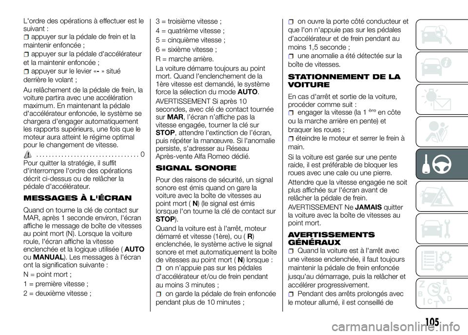 Alfa Romeo 4C 2016  Notice dentretien (in French) L'ordre des opérations à effectuer est le
suivant :
appuyer sur la pédale de frein et la
maintenir enfoncée ;
appuyer sur la pédale d'accélérateur
et la maintenir enfoncée ;
appuyer su