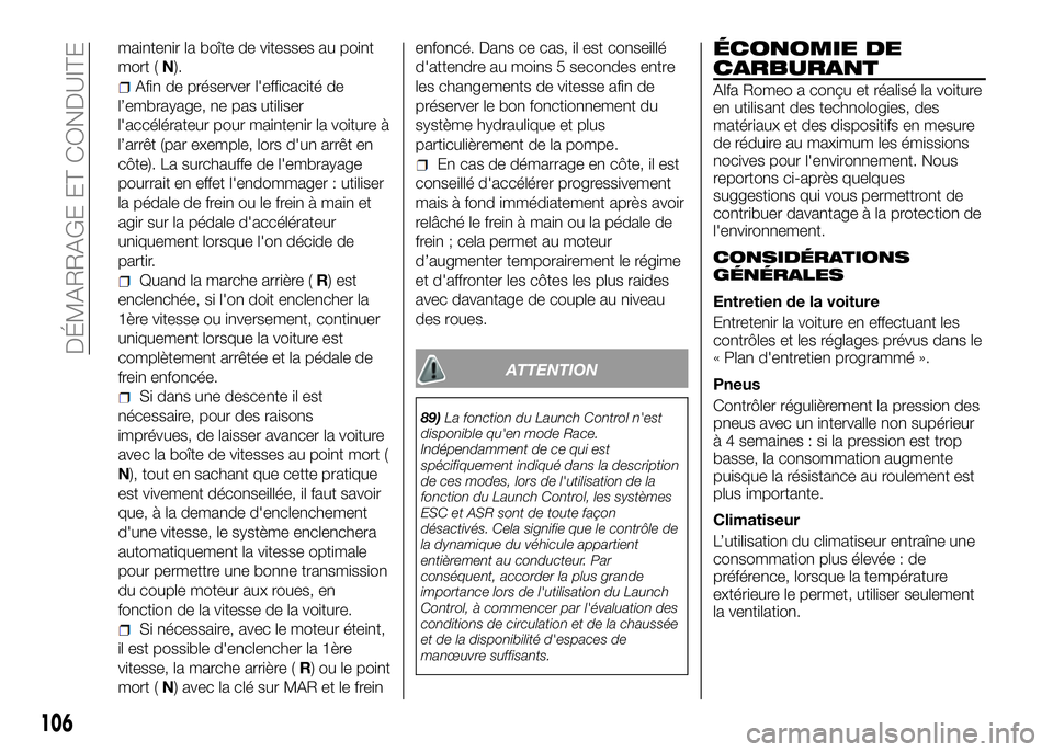 Alfa Romeo 4C 2016  Notice dentretien (in French) maintenir la boîte de vitesses au point
mort (N).
Afin de préserver l'efficacité de
l’embrayage, ne pas utiliser
l'accélérateur pour maintenir la voiture à
l’arrêt (par exemple, lor