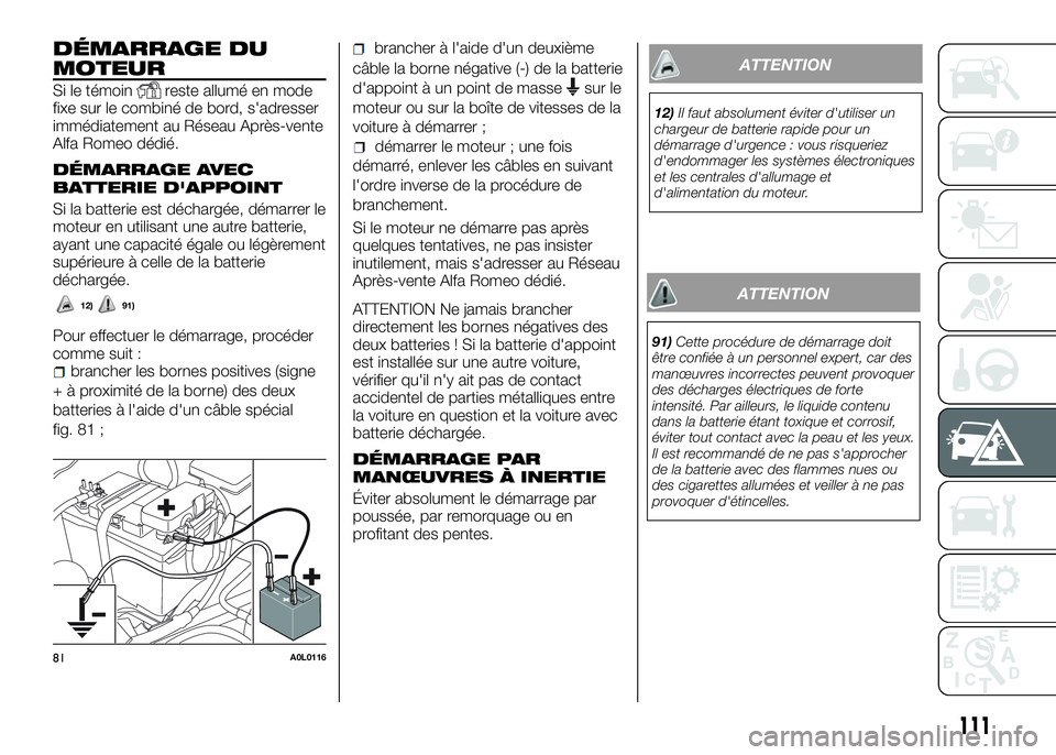 Alfa Romeo 4C 2016  Notice dentretien (in French) DÉMARRAGE DU
MOTEUR
Si le témoinreste allumé en mode
fixe sur le combiné de bord, s'adresser
immédiatement au Réseau Après-vente
Alfa Romeo dédié.
DÉMARRAGE AVEC
BATTERIE D'APPOINT
S