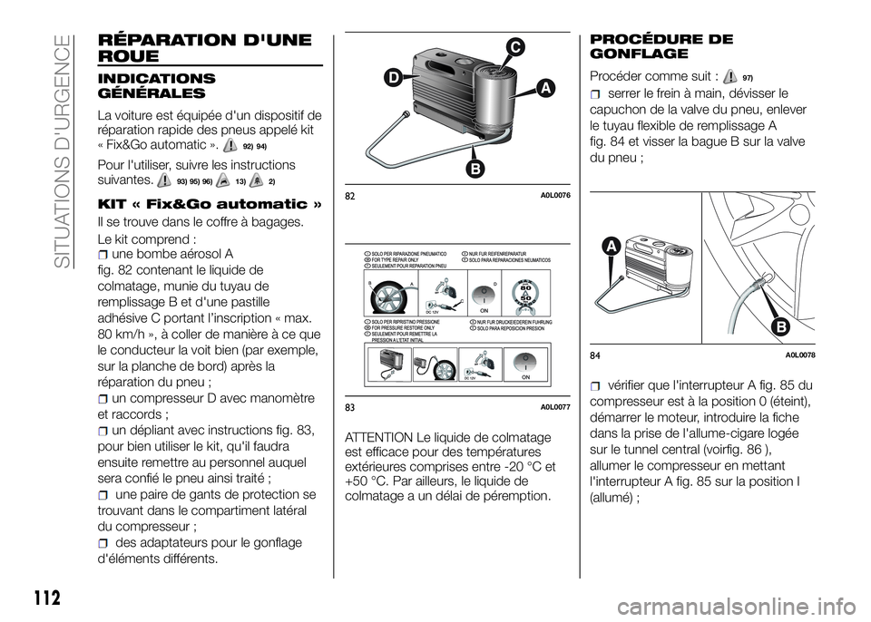 Alfa Romeo 4C 2016  Notice dentretien (in French) RÉPARATION D'UNE
ROUE
INDICATIONS
GÉNÉRALES
La voiture est équipée d'un dispositif de
réparation rapide des pneus appelé kit
« Fix&Go automatic ».
92) 94)
Pour l'utiliser, suivre 