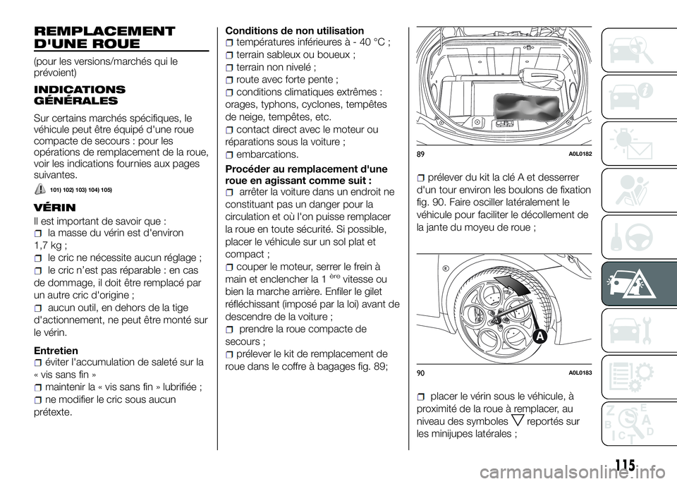 Alfa Romeo 4C 2016  Notice dentretien (in French) REMPLACEMENT
D'UNE ROUE
(pour les versions/marchés qui le
prévoient)
INDICATIONS
GÉNÉRALES
Sur certains marchés spécifiques, le
véhicule peut être équipé d'une roue
compacte de secou