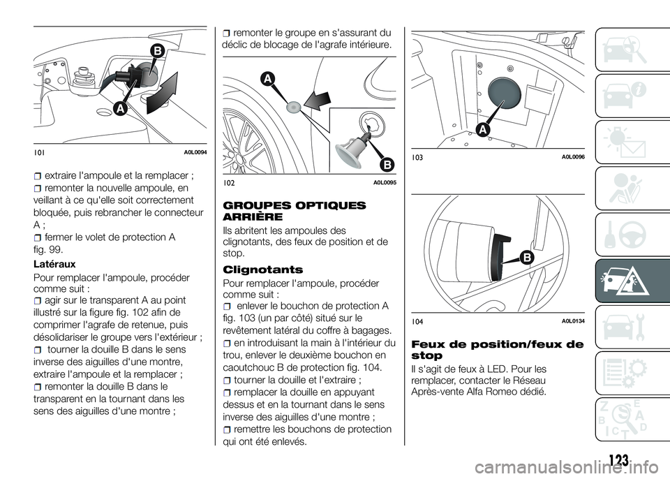 Alfa Romeo 4C 2016  Notice dentretien (in French) extraire l'ampoule et la remplacer ;
remonter la nouvelle ampoule, en
veillant à ce qu'elle soit correctement
bloquée, puis rebrancher le connecteur
A;
fermer le volet de protection A
fig. 9