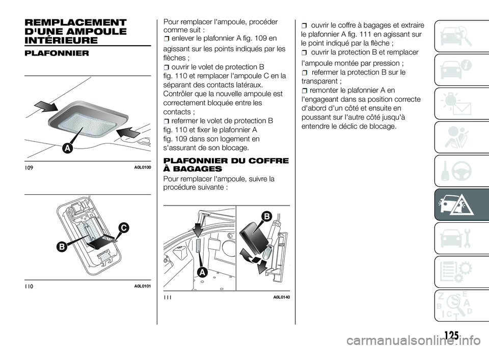 Alfa Romeo 4C 2016  Notice dentretien (in French) REMPLACEMENT
D'UNE AMPOULE
INTÉRIEURE
PLAFONNIER
Pour remplacer l'ampoule, procéder
comme suit :
enlever le plafonnier A fig. 109 en
agissant sur les points indiqués par les
flèches ;
ouvr