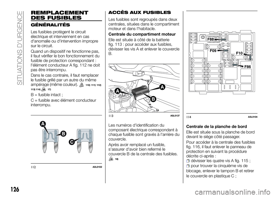 Alfa Romeo 4C 2016  Notice dentretien (in French) REMPLACEMENT
DES FUSIBLES
GÉNÉRALITÉS
Les fusibles protègent le circuit
électrique et interviennent en cas
d'anomalie ou d'intervention impropre
sur le circuit.
Quand un dispositif ne fon