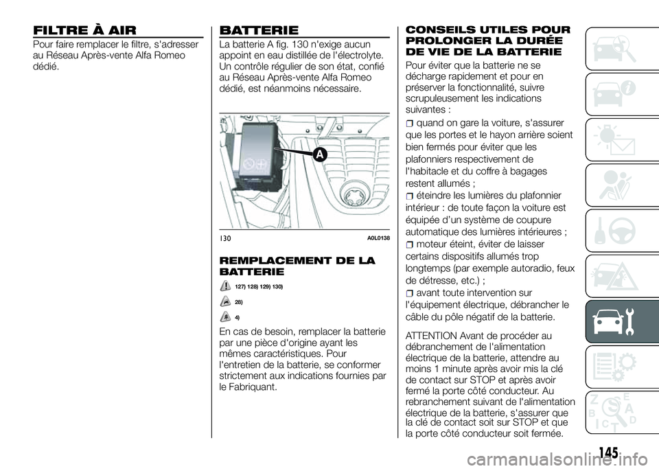 Alfa Romeo 4C 2016  Notice dentretien (in French) FILTRE À AIR
Pour faire remplacer le filtre, s'adresser
au Réseau Après-vente Alfa Romeo
dédié.
BATTERIE
La batterie A fig. 130 n'exige aucun
appoint en eau distillée de l'électroly