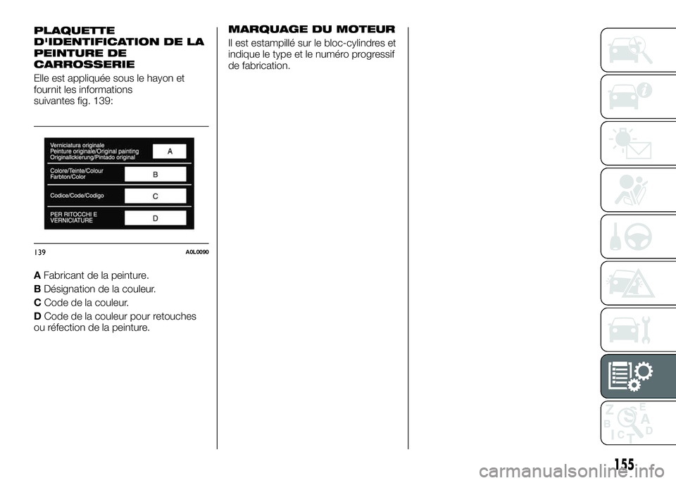 Alfa Romeo 4C 2016 Notice dentretien (in French) PLAQUETTE
D'IDENTIFICATION DE LA
PEINTURE DE
CARROSSERIE
Elle est appliquée sous le hayon et
fournit les informations
suivantes fig. 139:
AFabricant de la peinture.
BDésignation de la couleur.
C Alfa Romeo 4C 2016 Notice dentretien (in French) PLAQUETTE
D'IDENTIFICATION DE LA
PEINTURE DE
CARROSSERIE
Elle est appliquée sous le hayon et
fournit les informations
suivantes fig. 139:
AFabricant de la peinture.
BDésignation de la couleur.
C