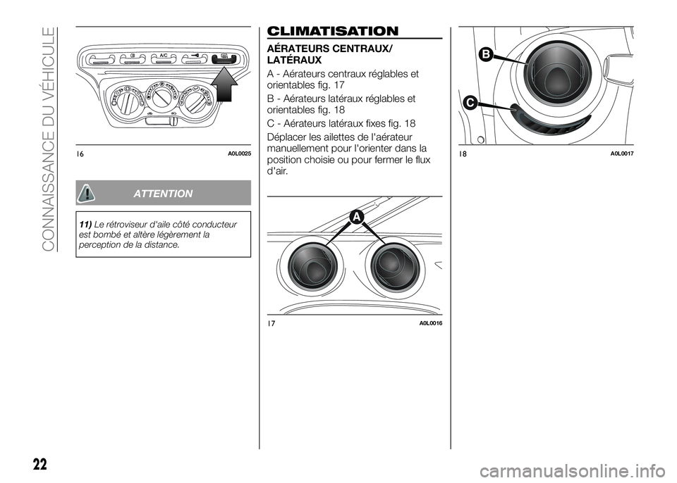 Alfa Romeo 4C 2016  Notice dentretien (in French) ATTENTION
11)Le rétroviseur d'aile côté conducteur
est bombé et altère légèrement la
perception de la distance.
CLIMATISATION
AÉRATEURS CENTRAUX/
LATÉRAUX
A - Aérateurs centraux réglabl