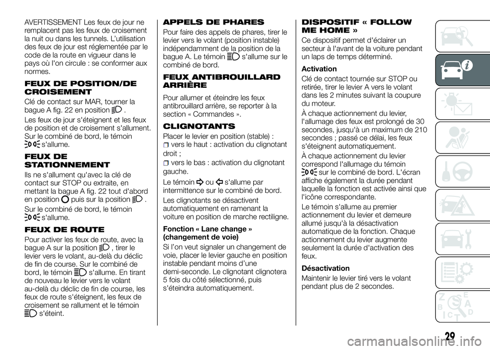Alfa Romeo 4C 2016  Notice dentretien (in French) AVERTISSEMENT Les feux de jour ne
remplacent pas les feux de croisement
la nuit ou dans les tunnels. L’utilisation
des feux de jour est réglementée par le
code de la route en vigueur dans le
pays 
