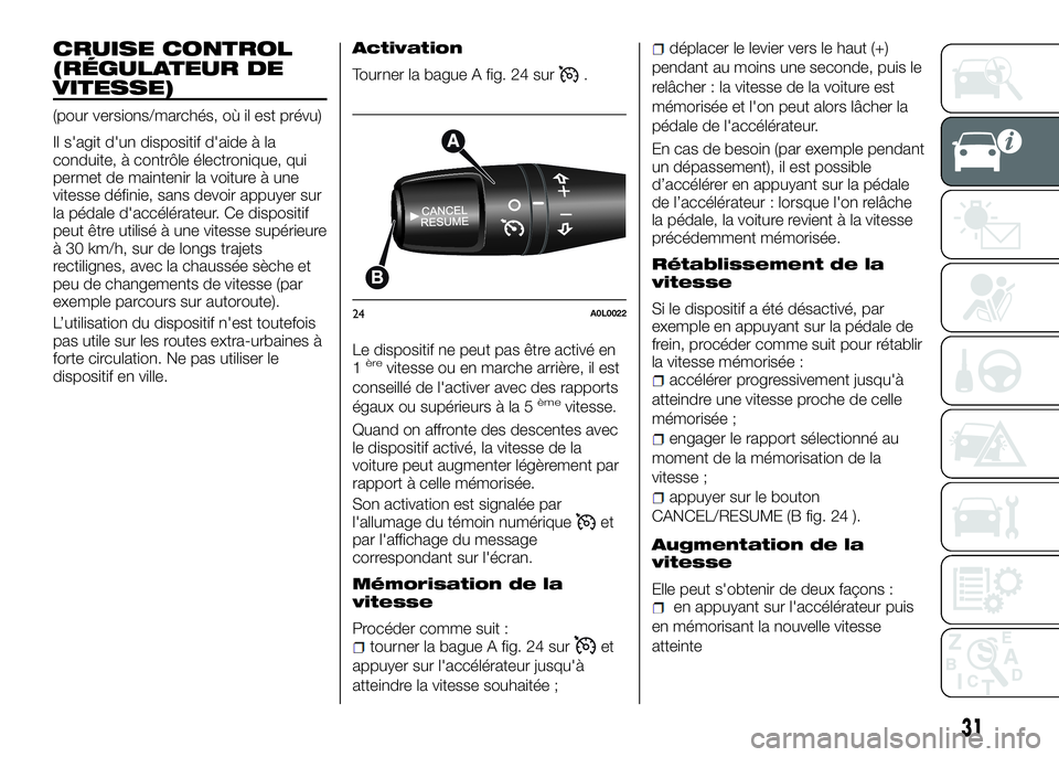 Alfa Romeo 4C 2016  Notice dentretien (in French) CRUISE CONTROL
(RÉGULATEUR DE
VITESSE)
(pour versions/marchés, où il est prévu)
Il s'agit d'un dispositif d'aide à la
conduite, à contrôle électronique, qui
permet de maintenir la 