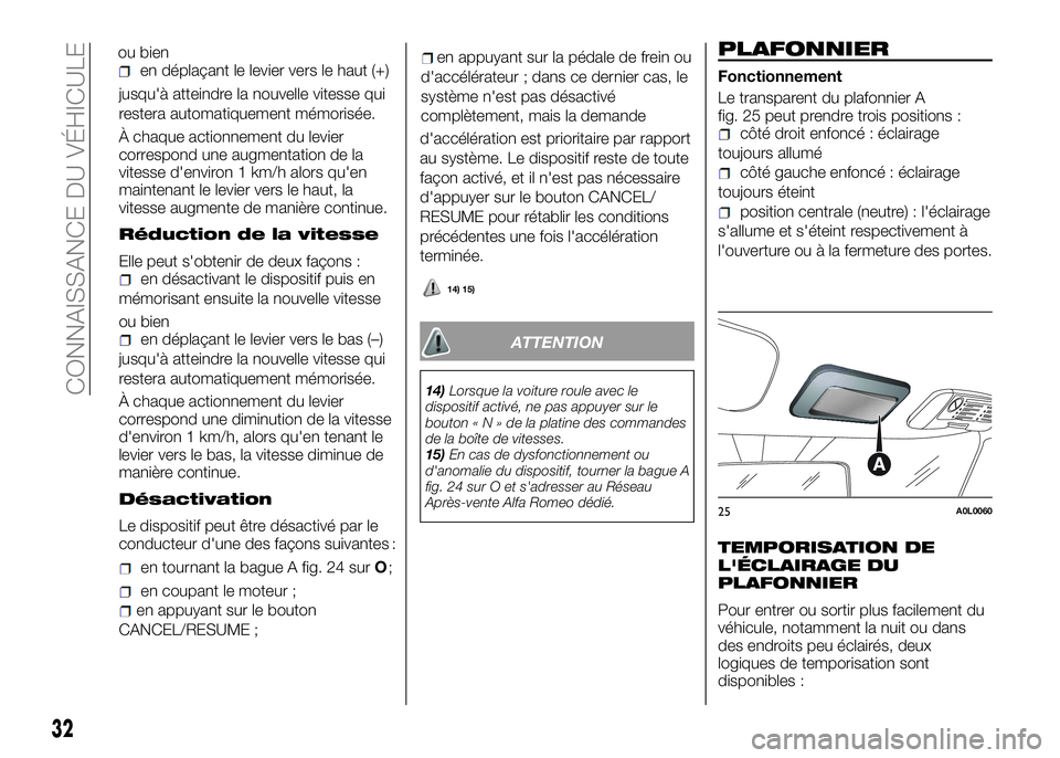 Alfa Romeo 4C 2016  Notice dentretien (in French) jusqu'à atteindre la nouvelle vitesse qui
restera automatiquement mémorisée.
À chaque actionnement du levier
correspond une augmentation de la
vitesse d'environ 1 km/h alors qu'en
main