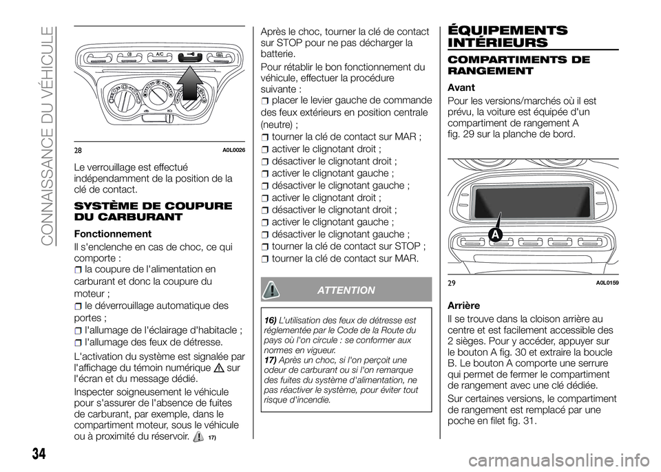 Alfa Romeo 4C 2016  Notice dentretien (in French) Le verrouillage est effectué
indépendamment de la position de la
clé de contact.
SYSTÈME DE COUPURE
DU CARBURANT
Fonctionnement
Il s'enclenche en cas de choc, ce qui
comporte :
la coupure de l