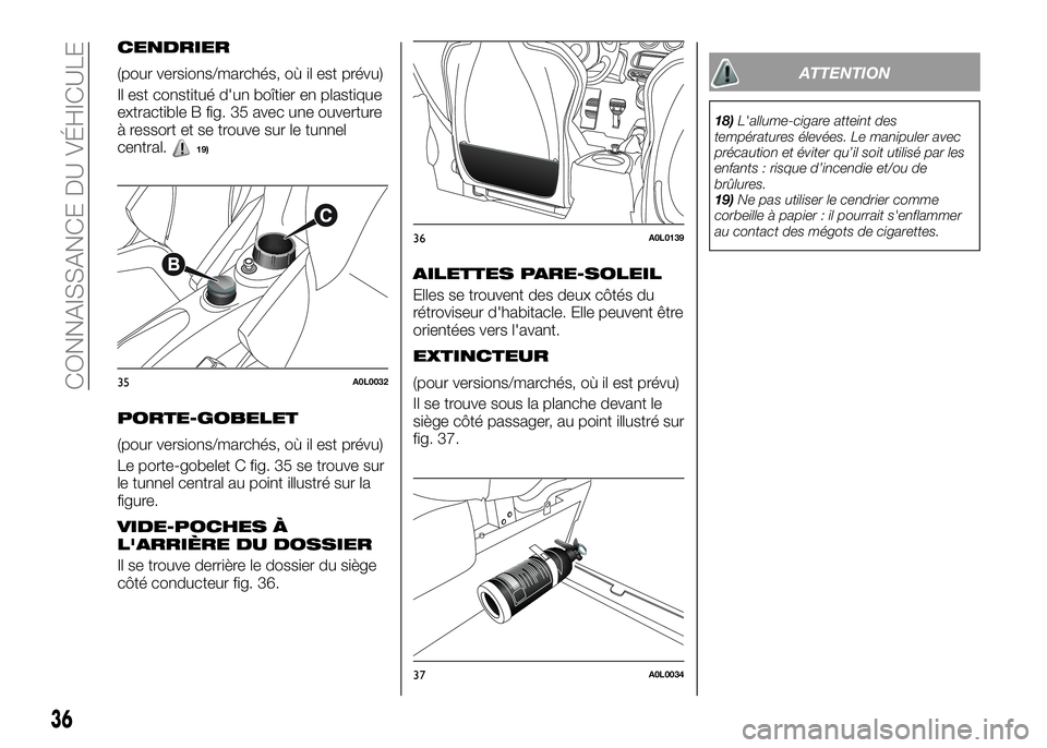 Alfa Romeo 4C 2016  Notice dentretien (in French) CENDRIER
(pour versions/marchés, où il est prévu)
Il est constitué d'un boîtier en plastique
extractible B fig. 35 avec une ouverture
à ressort et se trouve sur le tunnel
central.
19)
PORTE-