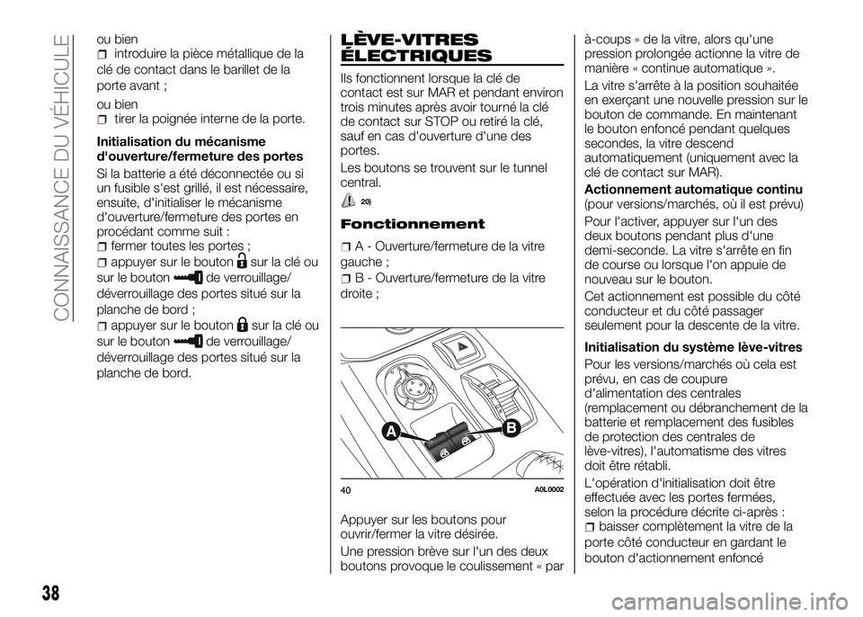 Alfa Romeo 4C 2016  Notice dentretien (in French) ou bienintroduire la pièce métallique de la
clé de contact dans le barillet de la
porte avant ;
ou bien
tirer la poignée interne de la porte.
Initialisation du mécanisme
d'ouverture/fermeture