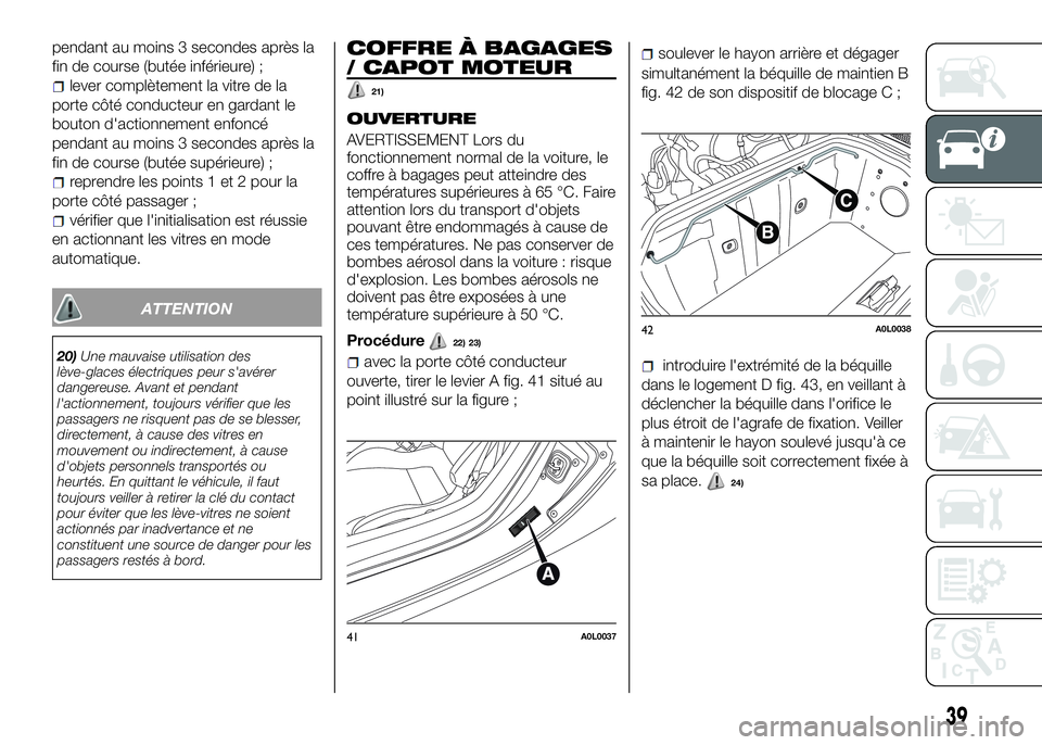 Alfa Romeo 4C 2016  Notice dentretien (in French) pendant au moins 3 secondes après la
fin de course (butée inférieure) ;
lever complètement la vitre de la
porte côté conducteur en gardant le
bouton d'actionnement enfoncé
pendant au moins 