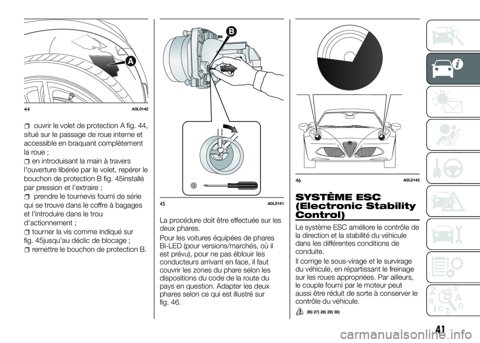 Alfa Romeo 4C 2016  Notice dentretien (in French) ouvrir le volet de protection A fig. 44,
situé sur le passage de roue interne et
accessible en braquant complètement
la roue ;
en introduisant la main à travers
l'ouverture libérée par le vol