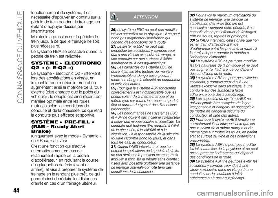 Alfa Romeo 4C 2016  Notice dentretien (in French) fonctionnement du système, il est
nécessaire d'appuyer en continu sur la
pédale de frein pendant le freinage, en
évitant d'appuyer dessus par
intermittence.
Maintenir la pression sur la p�