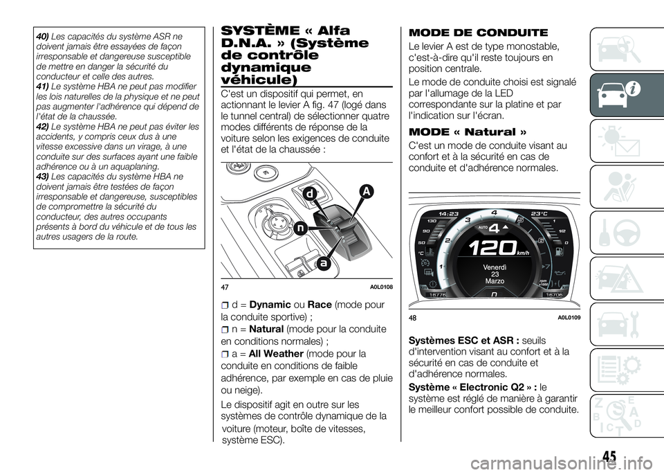 Alfa Romeo 4C 2016  Notice dentretien (in French) 40)Les capacités du système ASR ne
doivent jamais être essayées de façon
irresponsable et dangereuse susceptible
de mettre en danger la sécurité du
conducteur et celle des autres.
41)Le systèm