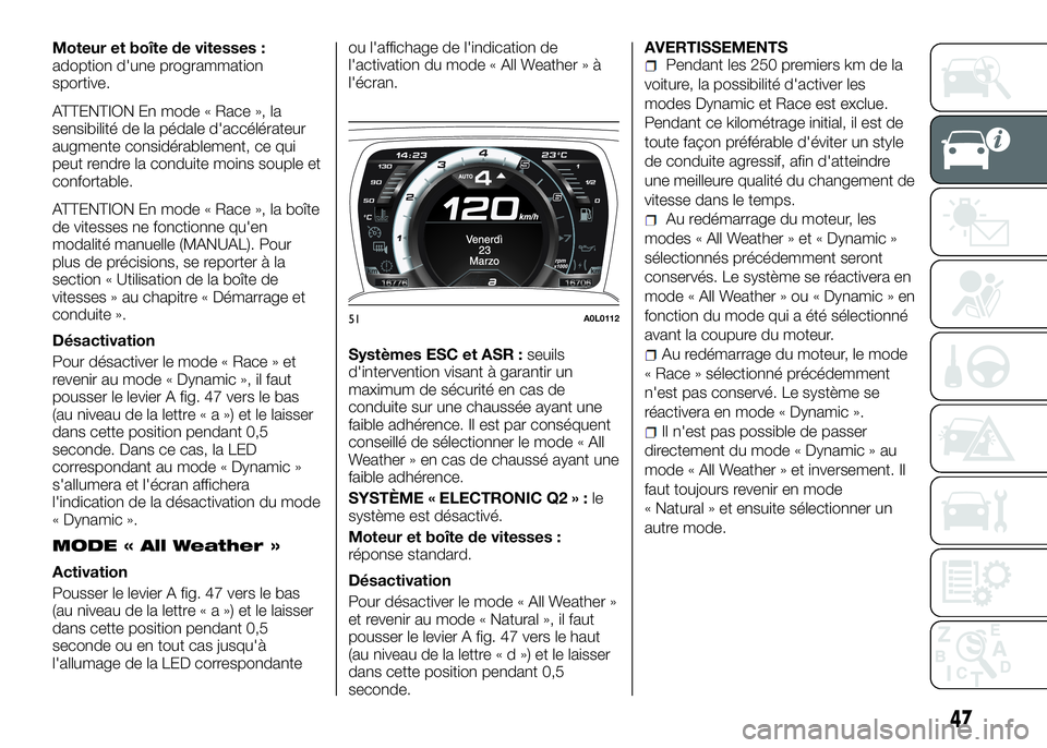 Alfa Romeo 4C 2016  Notice dentretien (in French) Moteur et boîte de vitesses :
adoption d'une programmation
sportive.
ATTENTION En mode « Race », la
sensibilité de la pédale d'accélérateur
augmente considérablement, ce qui
peut rendr