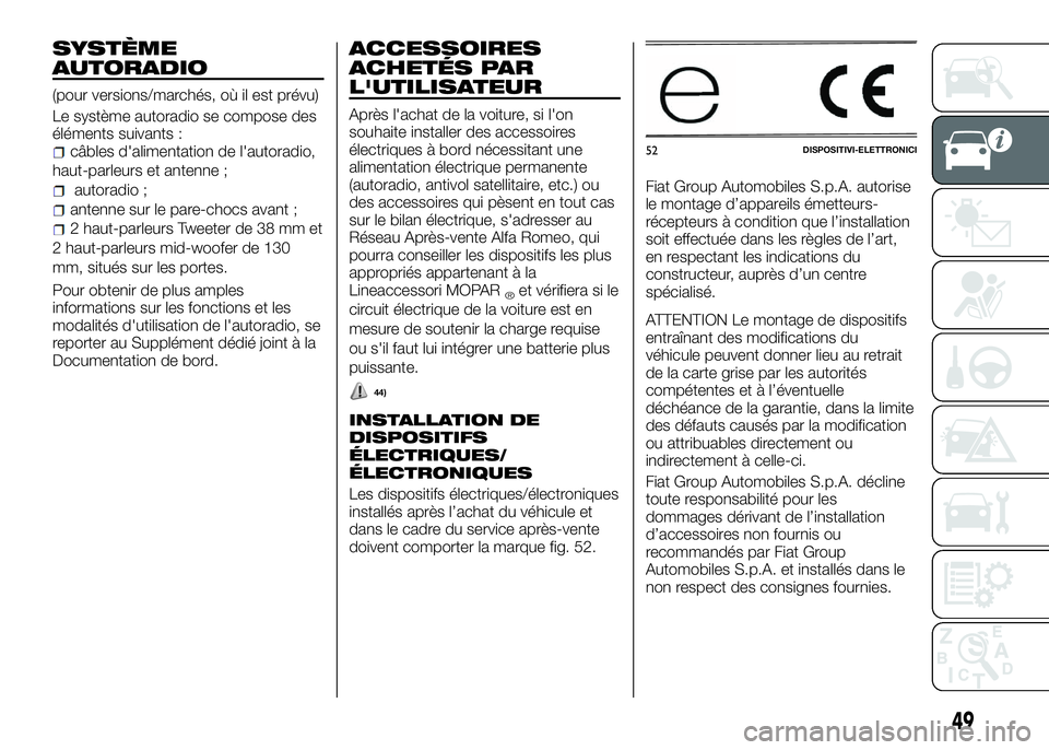 Alfa Romeo 4C 2016  Notice dentretien (in French) SYSTÈME
AUTORADIO
(pour versions/marchés, où il est prévu)
Le système autoradio se compose des
éléments suivants :
câbles d'alimentation de l'autoradio,
haut-parleurs et antenne ;
auto