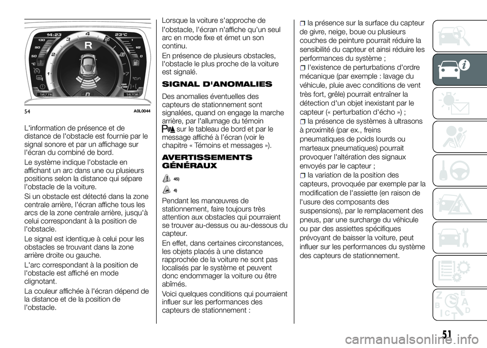 Alfa Romeo 4C 2016  Notice dentretien (in French) L'information de présence et de
distance de l'obstacle est fournie par le
signal sonore et par un affichage sur
l'écran du combiné de bord.
Le système indique l'obstacle en
afficha