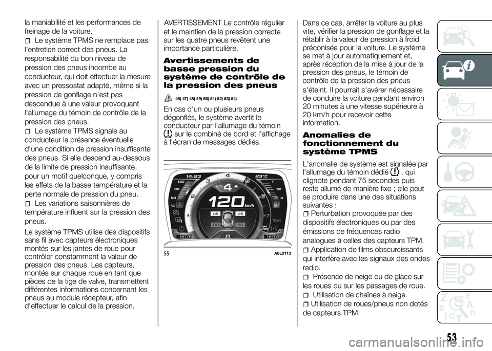 Alfa Romeo 4C 2016  Notice dentretien (in French) la maniabilité et les performances de
freinage de la voiture.
Le système TPMS ne remplace pas
l'entretien correct des pneus. La
responsabilité du bon niveau de
pression des pneus incombe au
con