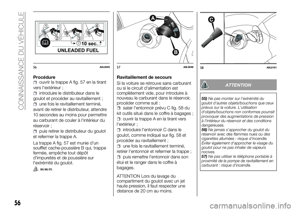 Alfa Romeo 4C 2016 Notice dentretien (in French) Procédureouvrir la trappe A fig. 57 en la tirant
vers l'extérieur ;
introduire le distributeur dans le
goulot et procéder au ravitaillement ;
une fois le ravitaillement terminé,
avant de retir Alfa Romeo 4C 2016 Notice dentretien (in French) Procédureouvrir la trappe A fig. 57 en la tirant
vers l'extérieur ;
introduire le distributeur dans le
goulot et procéder au ravitaillement ;
une fois le ravitaillement terminé,
avant de retir