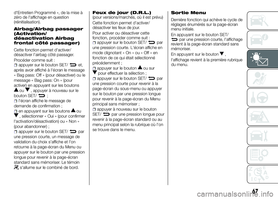 Alfa Romeo 4C 2016  Notice dentretien (in French) d'Entretien Programmé », de la mise à
zéro de l'affichage en question
(réinitialisation).
Airbag/Airbag passager
(Activation/
désactivation Airbag
frontal côté passager)
Cette fonction