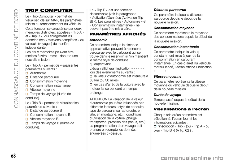 Alfa Romeo 4C 2016  Notice dentretien (in French) TRIP COMPUTER
Le « Trip Computer » permet de
visualiser, clé sur MAR, les paramètres
relatifs au fonctionnement du véhicule.
Cette fonction se caractérise par deux
mémoires distinctes, appelée