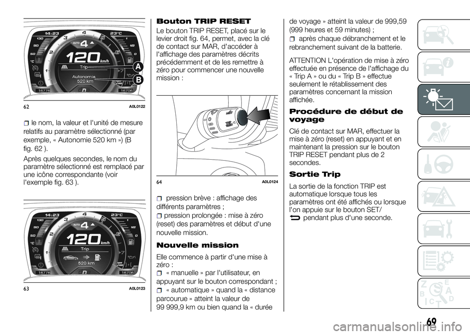 Alfa Romeo 4C 2016  Notice dentretien (in French) le nom, la valeur et l'unité de mesure
relatifs au paramètre sélectionné (par
exemple, « Autonomie 520 km ») (B
fig. 62 ).
Après quelques secondes, le nom du
paramètre sélectionné est re