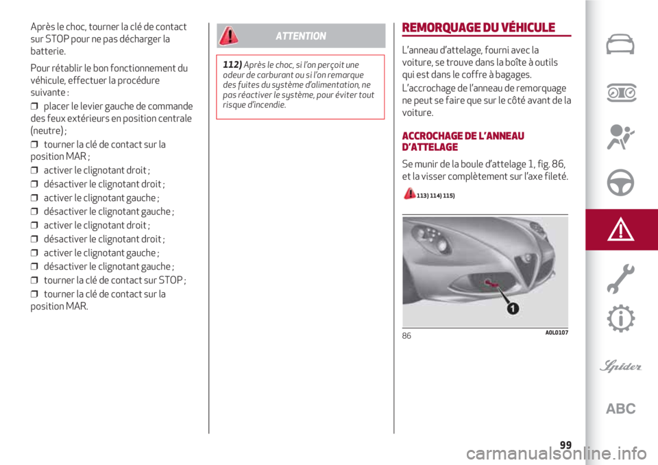 Alfa Romeo 4C 2020  Notice dentretien (in French) 99
Après le choc, tourner la clé de contact
sur STOP pour ne pas décharger la
batterie.
Pour rétablir le bon fonctionnement du
véhicule, effectuer la procédure
suivante :
❒  placer le levier 