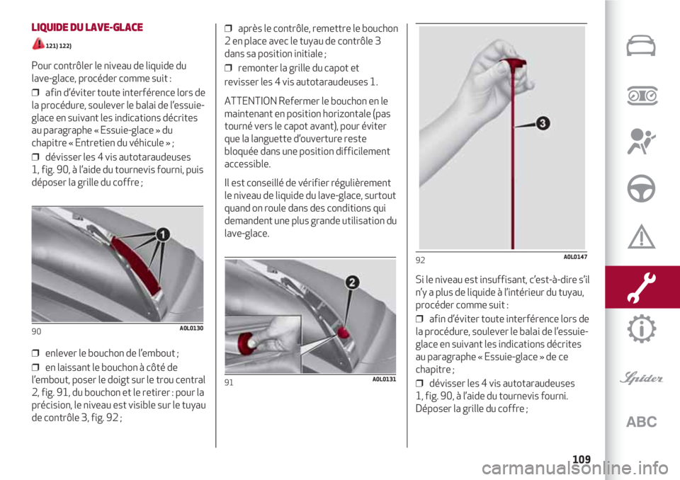 Alfa Romeo 4C 2020 Notice dentretien (in French) 109
LIQUIDE DU LAVE-GLACE
121) 122)
Pour contrôler le niveau de liquide du
lave-glace, procéder comme suit :
❒ afin d’éviter toute interférence lors de
la procédure, soulever le balai de l Alfa Romeo 4C 2020 Notice dentretien (in French) 109
LIQUIDE DU LAVE-GLACE
121) 122)
Pour contrôler le niveau de liquide du
lave-glace, procéder comme suit :
❒ afin d’éviter toute interférence lors de
la procédure, soulever le balai de l