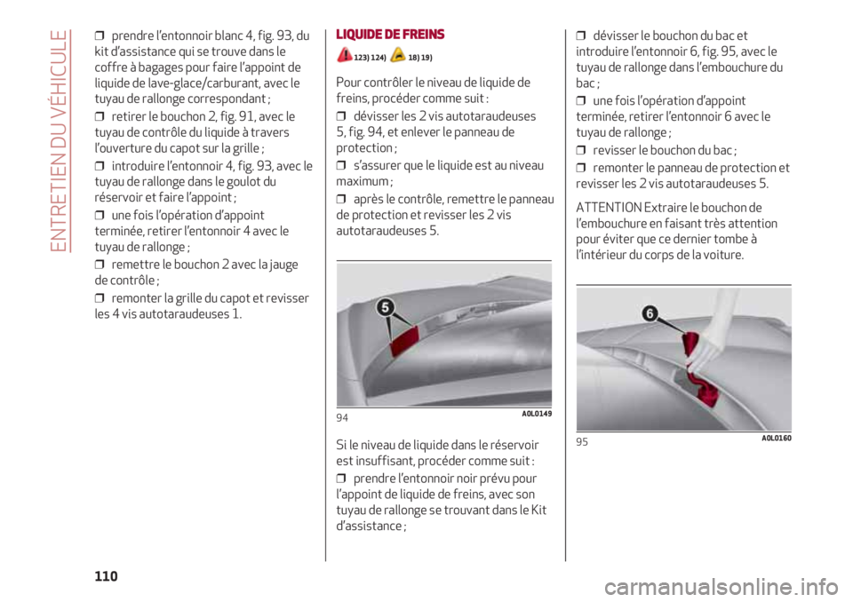 Alfa Romeo 4C 2020 Notice dentretien (in French) ENTRETIEN DU VÉHICULE
110
❒ prendre l’entonnoir blanc 4, fig. 93, du
kit d’assistance qui se trouve dans le
coffre à bagages pour faire l’appoint de
liquide de lave-glace/carburant, avec le Alfa Romeo 4C 2020 Notice dentretien (in French) ENTRETIEN DU VÉHICULE
110
❒ prendre l’entonnoir blanc 4, fig. 93, du
kit d’assistance qui se trouve dans le
coffre à bagages pour faire l’appoint de
liquide de lave-glace/carburant, avec le