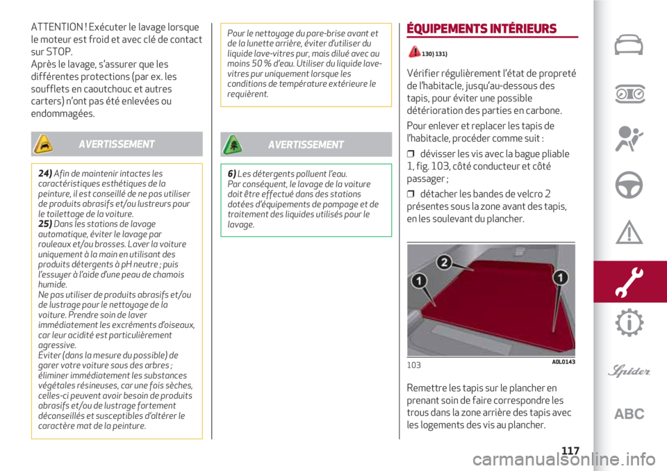 Alfa Romeo 4C 2020 Notice dentretien (in French) 117
ATTENTION ! Exécuter le lavage lorsque
le moteur est froid et avec clé de contact
sur STOP.
Après le lavage, s’assurer que les
différentes protections (par ex. les
soufflets en caoutchouc e Alfa Romeo 4C 2020 Notice dentretien (in French) 117
ATTENTION ! Exécuter le lavage lorsque
le moteur est froid et avec clé de contact
sur STOP.
Après le lavage, s’assurer que les
différentes protections (par ex. les
soufflets en caoutchouc e