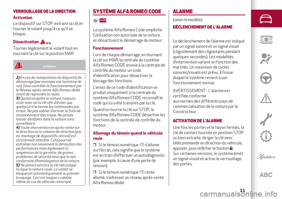 Alfa Romeo 4C 2021  Notice dentretien (in French) 11
VERROUILLAGE DE LA DIRECTION
Activation
Le dispositif sur STOP, extraire la clé et
tourner le volant jusqu’à ce qu’il se
bloque.
Désactivation 4) 5)
Tourner légèrement le volant tout en
to