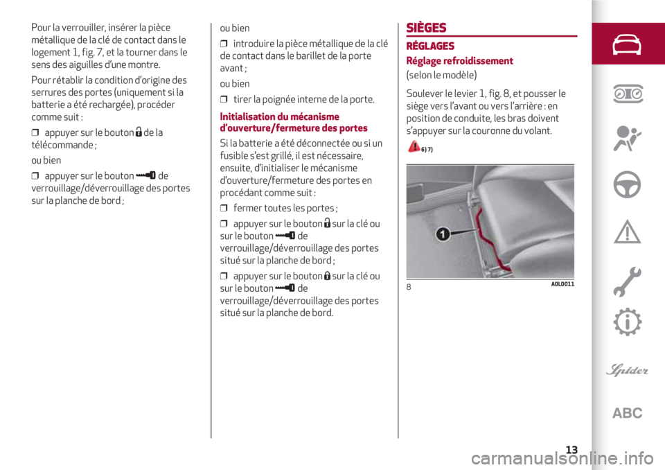 Alfa Romeo 4C 2021  Notice dentretien (in French) 13
SIÈGES
RÉGLAGES
Réglage refroidissement
(selon le modèle)
Soulever le levier 1, fig. 8, et pousser le
siège vers l’avant ou vers l’arrière : en
position de conduite, les bras doivent
s’