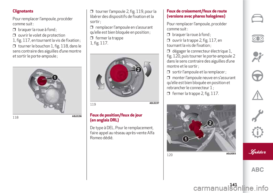 Alfa Romeo 4C 2020 Notice dentretien (in French) 141
Clignotants
Pour remplacer l’ampoule, procéder
comme suit :
❒ braquer la roue à fond ;
❒ ouvrir le volet de protection
1, fig. 117, en tournant la vis de fixation ;
❒ tourner le bou Alfa Romeo 4C 2020 Notice dentretien (in French) 141
Clignotants
Pour remplacer l’ampoule, procéder
comme suit :
❒ braquer la roue à fond ;
❒ ouvrir le volet de protection
1, fig. 117, en tournant la vis de fixation ;
❒ tourner le bou