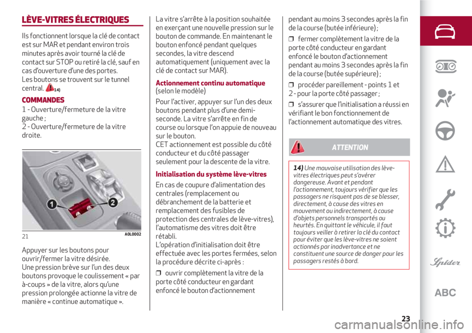 Alfa Romeo 4C 2020  Notice dentretien (in French) 23
LÈVE-VITRES ÉLECTRIQUES
Ils fonctionnent lorsque la clé de contact
est sur MAR et pendant environ trois
minutes après avoir tourné la clé de
contact sur STOP ou retiré la clé, sauf en
cas d